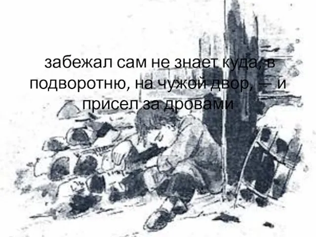 забежал сам не знает куда, в подворотню, на чужой двор, — и присел за дровами