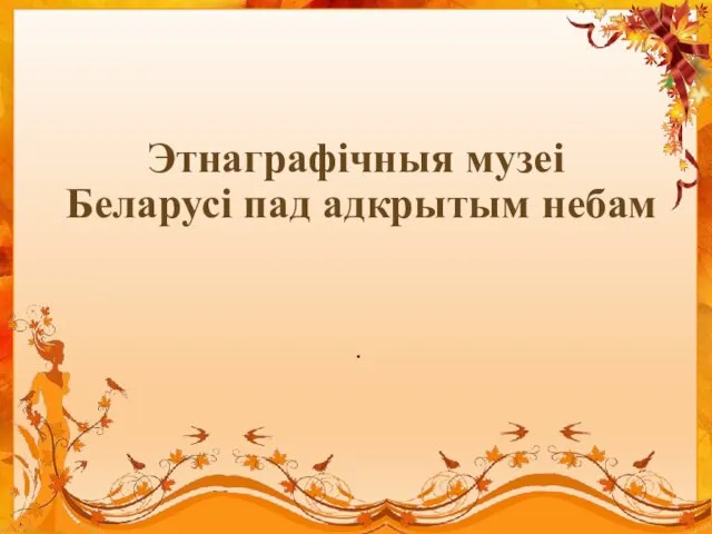 . Этнаграфічныя музеі Беларусі пад адкрытым небам