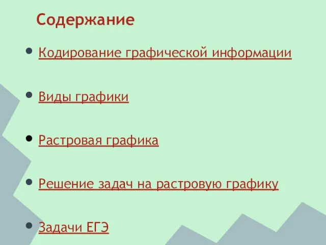 Содержание Кодирование графической информации Виды графики Растровая графика Решение задач на растровую графику Задачи ЕГЭ Литература