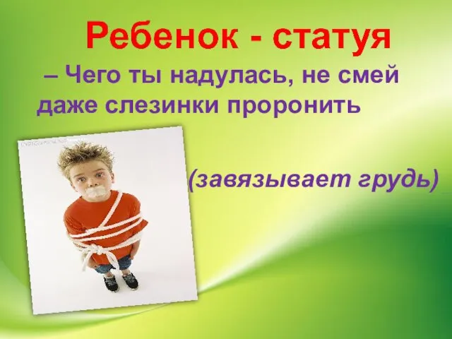 – Чего ты надулась, не смей даже слезинки проронить (завязывает грудь)