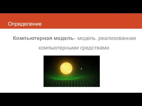 Определение Компьютерная модель- модель, реализованная компьютерными средствами.