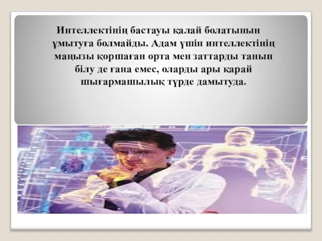 Интеллектінің бастауы қалай болатынын ұмытуға болмайды. Адам үшін интеллектінің маңызы қоршаған