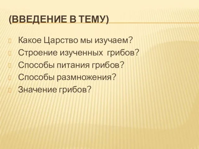 (ВВЕДЕНИЕ В ТЕМУ) Какое Царство мы изучаем? Строение изученных грибов? Способы