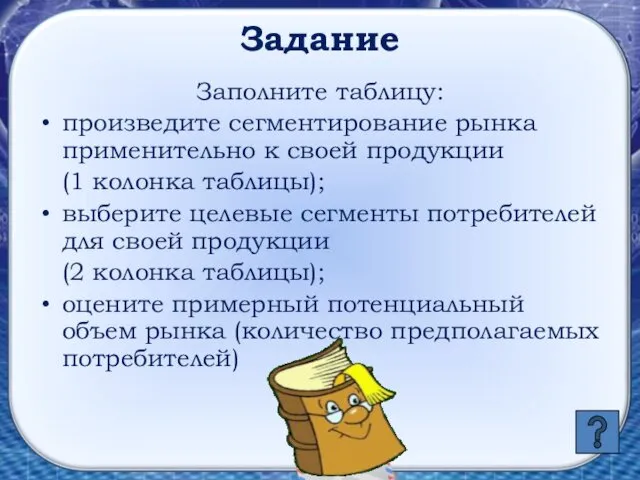 Задание Заполните таблицу: произведите сегментирование рынка применительно к своей продукции (1