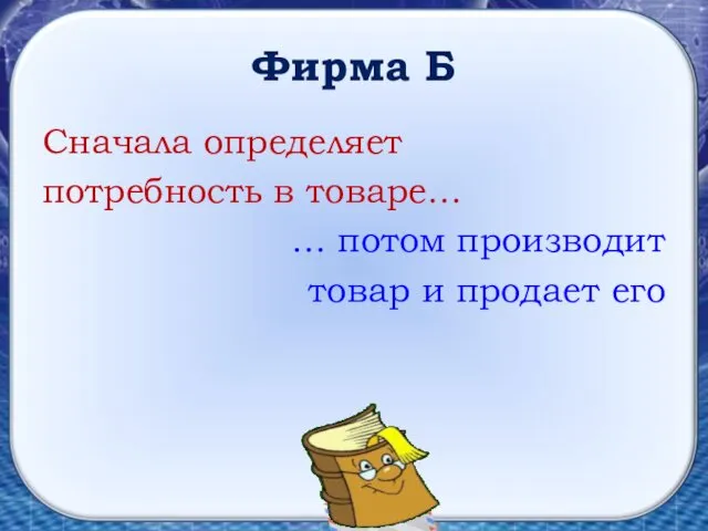 Фирма Б Сначала определяет потребность в товаре… … потом производит товар и продает его