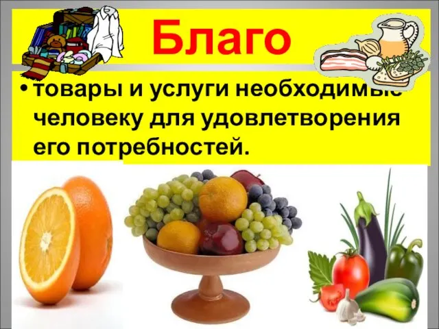 Благо товары и услуги необходимые человеку для удовлетворения его потребностей.