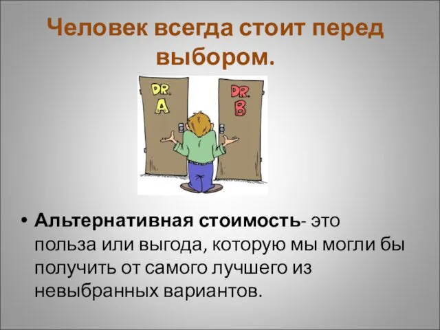 Человек всегда стоит перед выбором. Альтернативная стоимость- это польза или выгода,