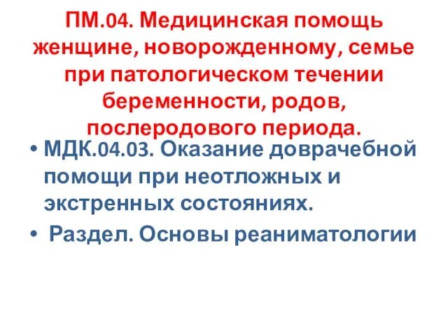 ПМ.04. Медицинская помощь женщине, новорожденному, семье при патологическом течении беременности, родов,