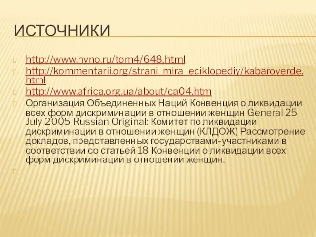 ИСТОЧНИКИ http://www.hyno.ru/tom4/648.html http://kommentarii.org/strani_mira_eciklopediy/kabaroverde.html http://www.africa.org.ua/about/ca04.htm Организация Объединенных Наций Конвенция о ликвидации всех