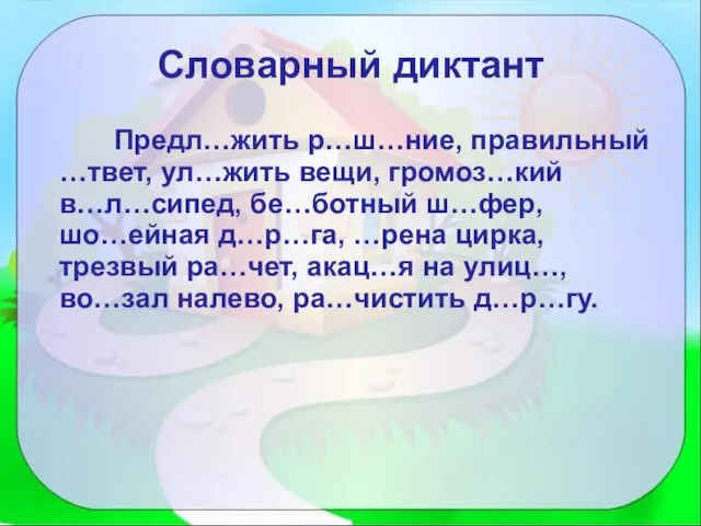 Словарный диктант Предл…жить р…ш…ние, правильный …твет, ул…жить вещи, громоз…кий в…л…сипед, бе…ботный