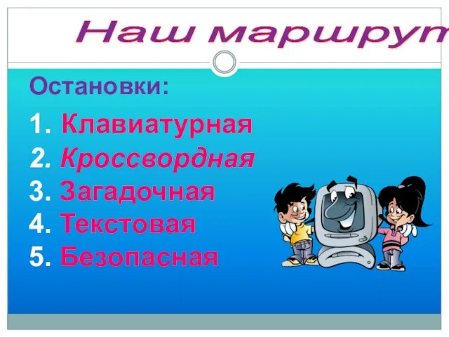 Наш маршрут Остановки: 1. Клавиатурная 2. Кроссвордная 3. Загадочная 4. Текстовая 5. Безопасная