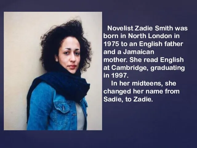 Novelist Zadie Smith was born in North London in 1975 to