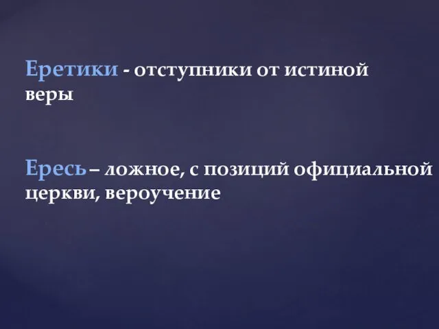 Еретики - отступники от истиной веры Ересь – ложное, с позиций официальной церкви, вероучение