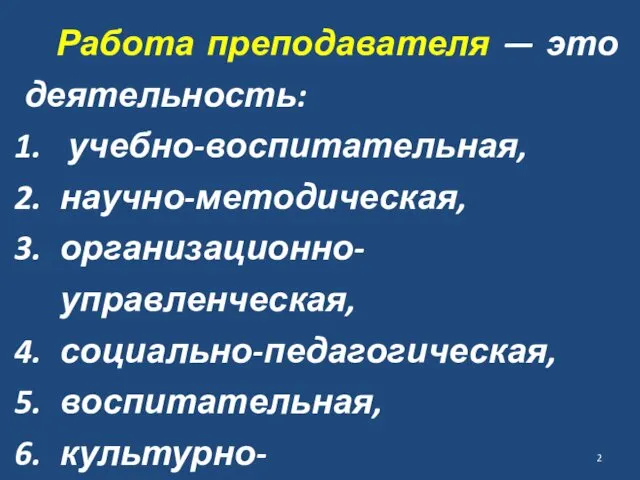 Работа преподавателя — это деятельность: учебно-воспитатель­ная, научно-методическая, организационно-управленческая, соци­ально-педагогическая, воспитательная, культурно-просветительская.