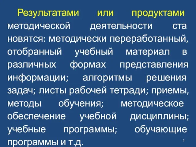 Результатами или продуктами методической деятельности ста­новятся: методически переработанный, отобранный учебный ма­териал