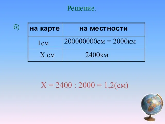 Решение. б) Х = 2400 : 2000 = 1,2(см) 1см Х см 200000000см = 2000км 2400км