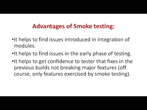 Advantages of Smoke testing: It helps to find issues introduced in