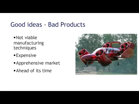 Good ideas - Bad Products Not viable manufacturing techniques Expensive Apprehensive market Ahead of its time