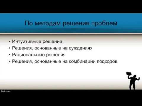 По методам решения проблем Интуитивные решения Решения, основанные на суждениях Рациональные