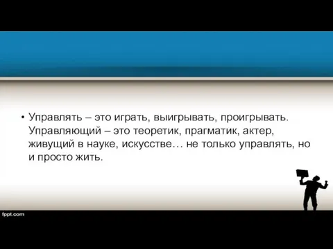 Управлять – это играть, выигрывать, проигрывать. Управляющий – это теоретик, прагматик,