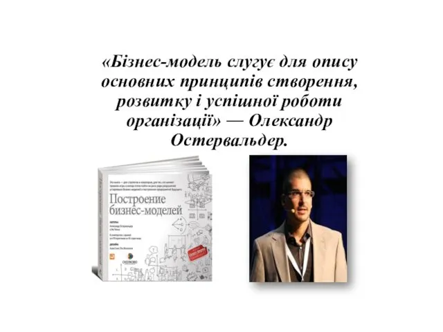 «Бізнес-модель слугує для опису основних принципів створення, розвитку і успішної роботи організації» ― Олександр Остервальдер.