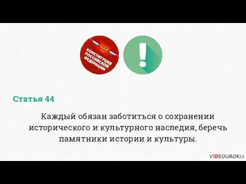 Каждый обязан заботиться о сохранении исторического и культурного наследия, беречь памятники истории и культуры. Статья 44