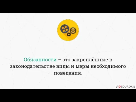 Обязанности – это закреплённые в законодательстве виды и меры необходимого поведения.