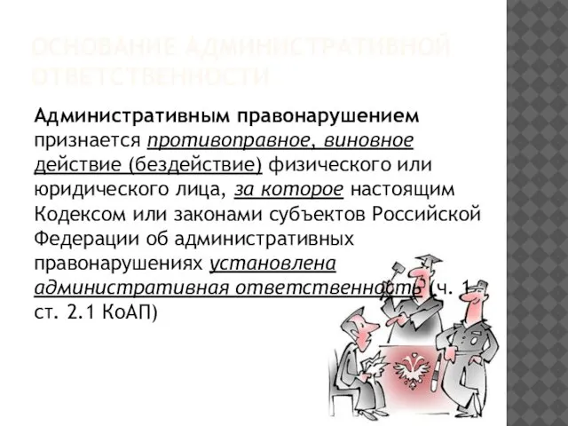 ОСНОВАНИЕ АДМИНИСТРАТИВНОЙ ОТВЕТСТВЕННОСТИ Административным правонарушением признается противоправное, виновное действие (бездействие) физического