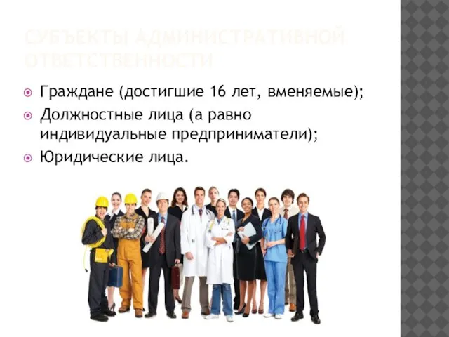 СУБЪЕКТЫ АДМИНИСТРАТИВНОЙ ОТВЕТСТВЕННОСТИ Граждане (достигшие 16 лет, вменяемые); Должностные лица (а равно индивидуальные предприниматели); Юридические лица.
