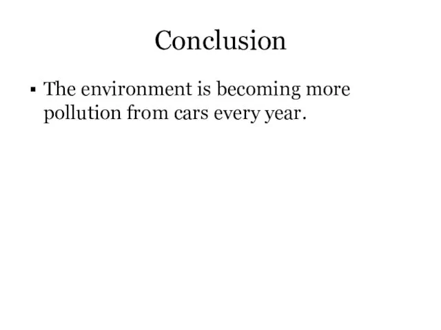 Conclusion The environment is becoming more pollution from cars every year.