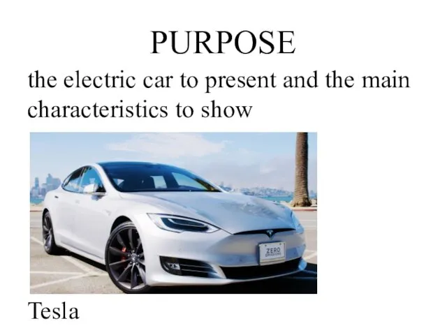 PURPOSE the electric car to present and the main characteristics to show Tesla