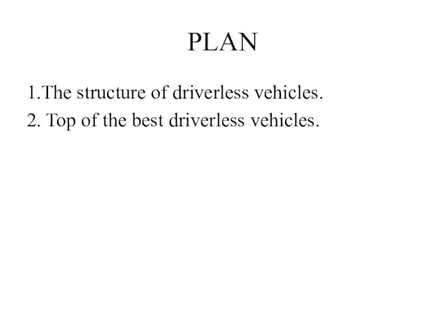 PLAN 1.The structure of driverless vehicles. 2. Top of the best driverless vehicles.