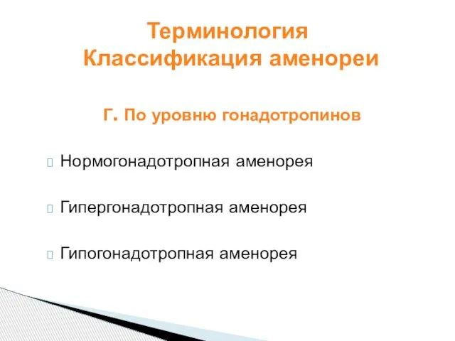 Г. По уровню гонадотропинов Нормогонадотропная аменорея Гипергонадотропная аменорея Гипогонадотропная аменорея Терминология Классификация аменореи