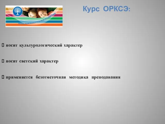 Курс ОРКСЭ: носит культурологический характер носит светский характер применяется безотметочная методика преподавания