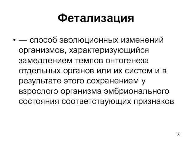 Фетализация — способ эволюционных изменений организмов, характеризующийся замедлением темпов онтогенеза отдельных