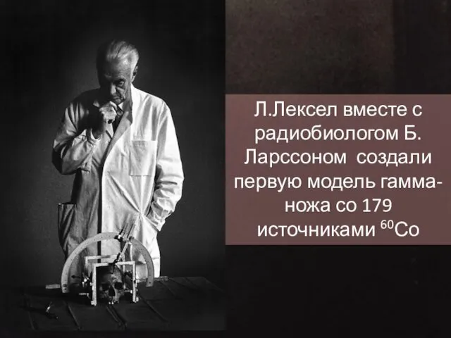 Л.Лексел вместе с радиобиологом Б.Ларссоном создали первую модель гамма-ножа со 179 источниками 60Со