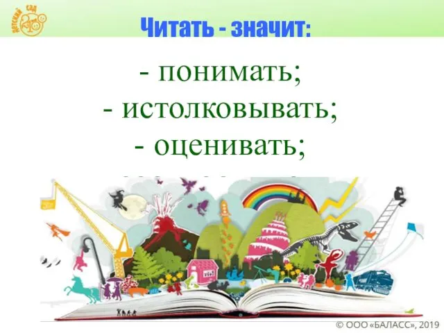 Читать - значит: - понимать; - истолковывать; - оценивать; - соотносить с …