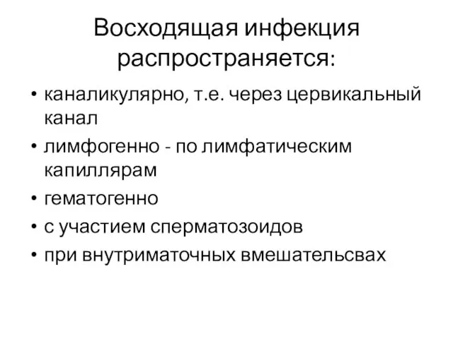 Восходящая инфекция распространяется: каналикулярно, т.е. через цервикальный канал лимфогенно - по