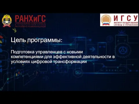 Цель программы: Подготовка управленцев с новыми компетенциями для эффективной деятельности в условиях цифровой трансформации