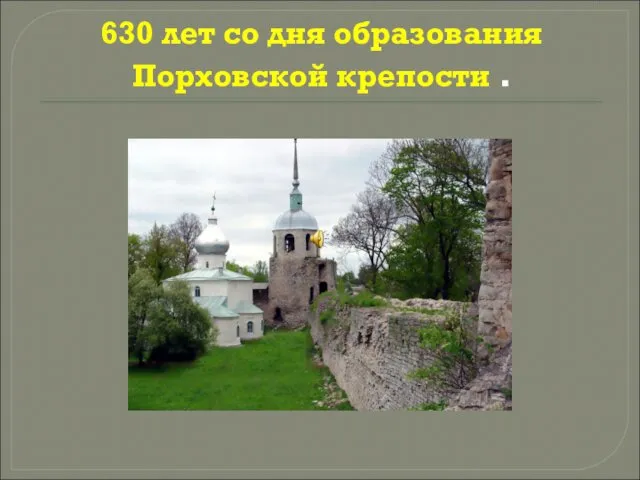 630 лет со дня образования Порховской крепости .