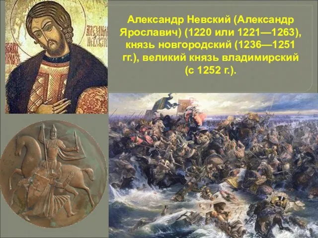 Александр Невский (Александр Ярославич) (1220 или 1221—1263), князь новгородский (1236—1251 гг.),