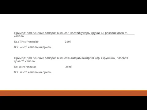 Пример: для лечения запоров выписал настойку коры крушины, разо­вая доза 25