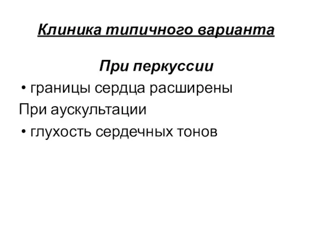 Клиника типичного варианта При перкуссии границы сердца расширены При аускультации глухость сердечных тонов