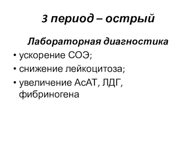 3 период – острый Лабораторная диагностика ускорение СОЭ; снижение лейкоцитоза; увеличение АсАТ, ЛДГ, фибриногена