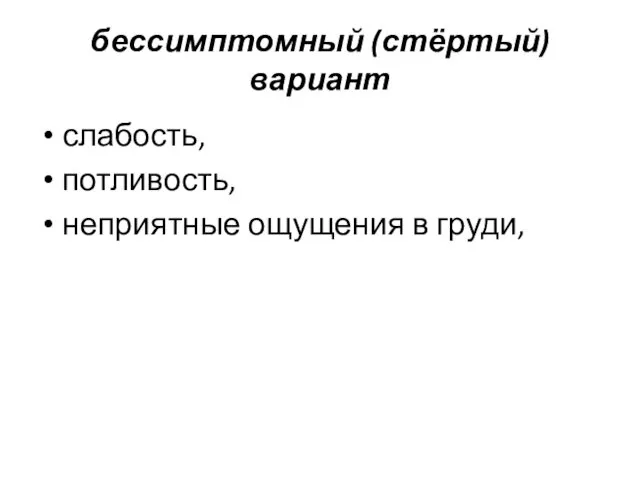 бессимптомный (стёртый) вариант слабость, потливость, неприятные ощущения в груди,