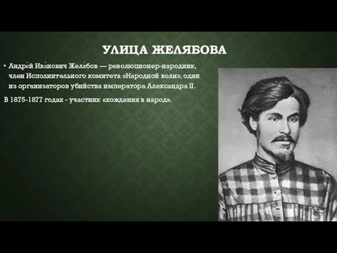 УЛИЦА ЖЕЛЯБОВА Андре́й Ива́нович Желя́бов — революционер-народник, член Исполнительного комитета «Народной