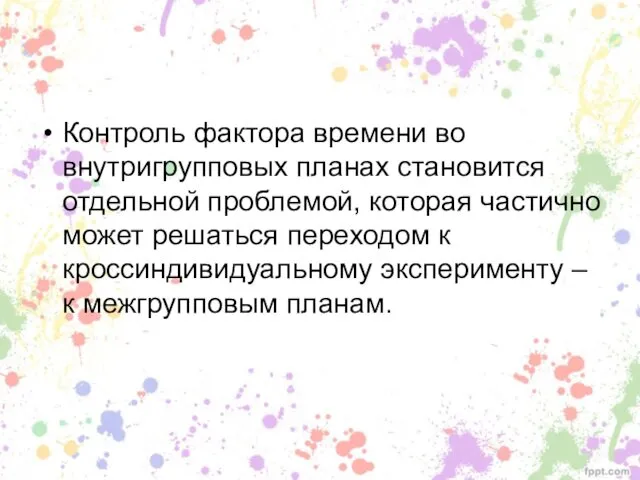 Контроль фактора времени во внутригрупповых планах становится отдельной проблемой, которая частично