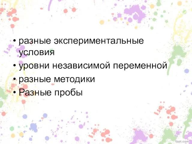 разные экспериментальные условия уровни независимой переменной разные методики Разные пробы