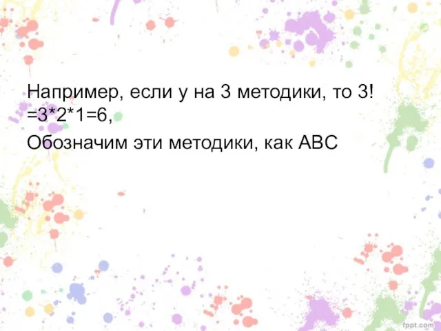 Например, если у на 3 методики, то 3! =3*2*1=6, Обозначим эти методики, как АBС