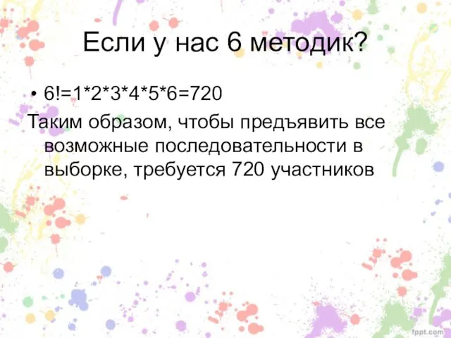 Если у нас 6 методик? 6!=1*2*3*4*5*6=720 Таким образом, чтобы предъявить все